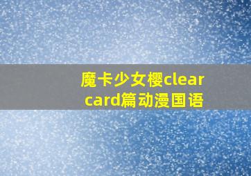 魔卡少女樱clear card篇动漫国语